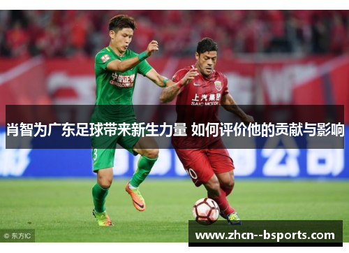 肖智为广东足球带来新生力量 如何评价他的贡献与影响