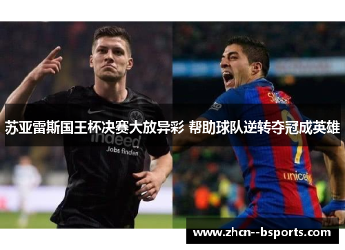 苏亚雷斯国王杯决赛大放异彩 帮助球队逆转夺冠成英雄