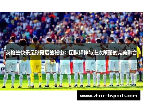 英格兰快乐足球背后的秘密：团队精神与进攻策略的完美融合