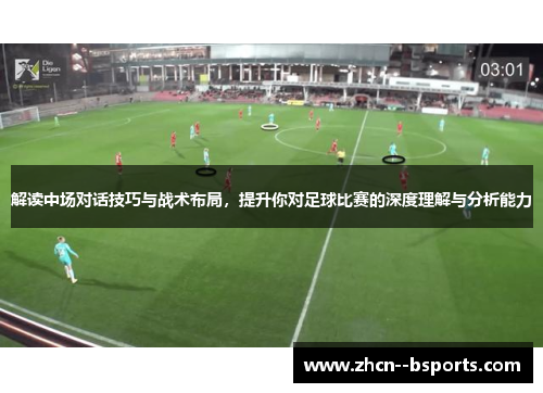 解读中场对话技巧与战术布局，提升你对足球比赛的深度理解与分析能力