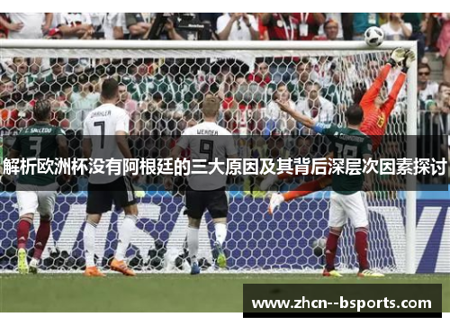 解析欧洲杯没有阿根廷的三大原因及其背后深层次因素探讨