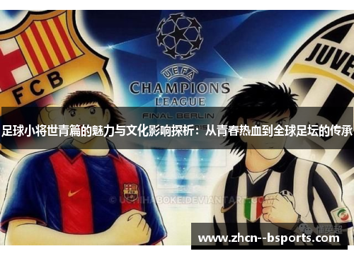 足球小将世青篇的魅力与文化影响探析：从青春热血到全球足坛的传承