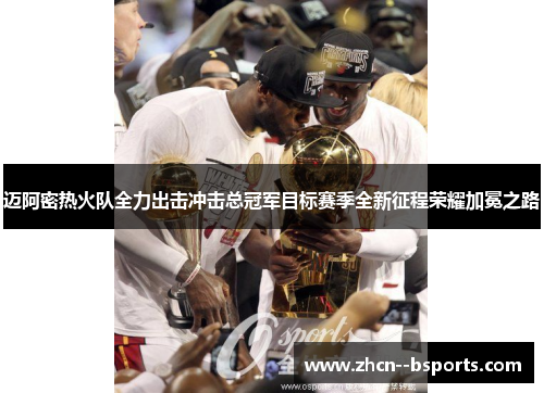 迈阿密热火队全力出击冲击总冠军目标赛季全新征程荣耀加冕之路 迈阿密热火队全力出击冲击总冠军目标赛季全新征程荣耀加冕之路
