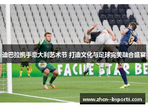 迪巴拉携手意大利艺术节 打造文化与足球完美融合盛宴