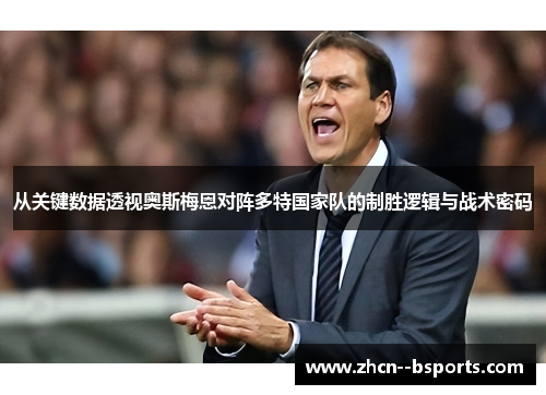 从关键数据透视奥斯梅恩对阵多特国家队的制胜逻辑与战术密码 从关键数据透视奥斯梅恩对阵多特国家队的制胜逻辑与战术密码