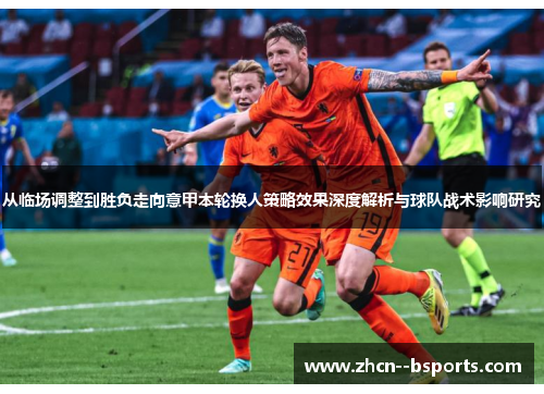 从临场调整到胜负走向意甲本轮换人策略效果深度解析与球队战术影响研究 从临场调整到胜负走向意甲本轮换人策略效果深度解析与球队战术影响研究