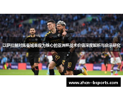 以萨拉赫对阵曼城表现为核心的亚洲杯战术价值深度解析与启示研究