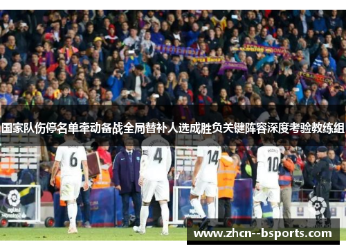 国家队伤停名单牵动备战全局替补人选成胜负关键阵容深度考验教练组 国家队伤停名单牵动备战全局替补人选成胜负关键阵容深度考验教练组