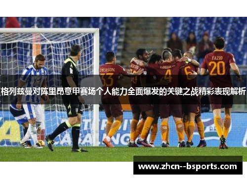 格列兹曼对阵里昂意甲赛场个人能力全面爆发的关键之战精彩表现解析