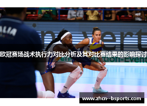 欧冠赛场战术执行力对比分析及其对比赛结果的影响探讨 欧冠赛场战术执行力对比分析及其对比赛结果的影响探讨