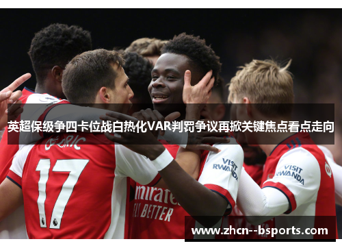 英超保级争四卡位战白热化VAR判罚争议再掀关键焦点看点走向
