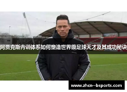 阿贾克斯青训体系如何塑造世界级足球天才及其成功秘诀 阿贾克斯青训体系如何塑造世界级足球天才及其成功秘诀