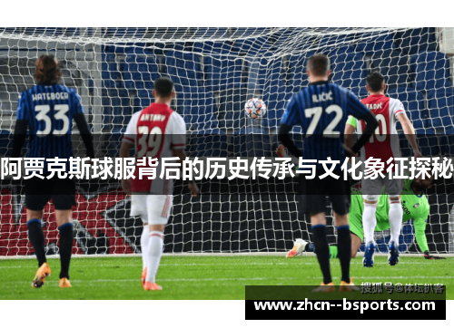 阿贾克斯球服背后的历史传承与文化象征探秘