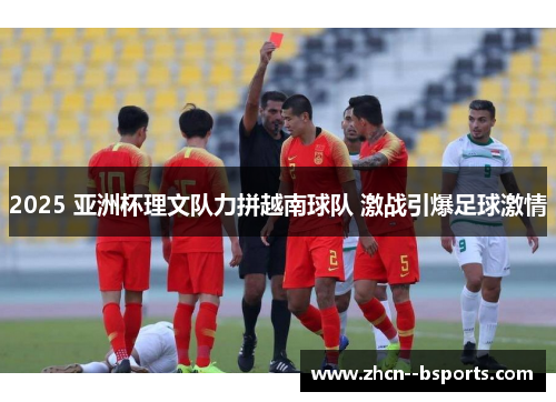 2025 亚洲杯理文队力拼越南球队 激战引爆足球激情