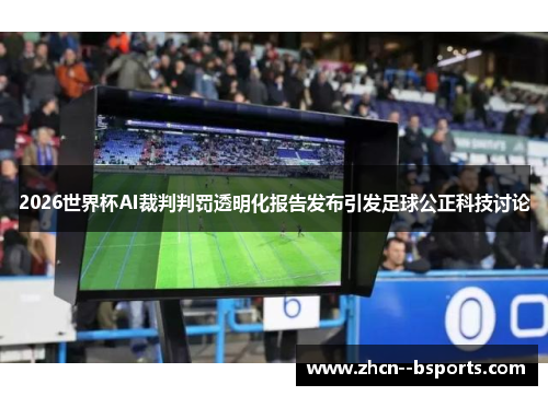 2026世界杯AI裁判判罚透明化报告发布引发足球公正科技讨论