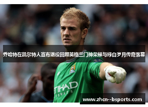 乔哈特在凯尔特人宣布退役回顾英格兰门神荣耀与绿白岁月传奇落幕