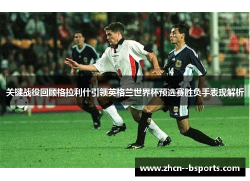 关键战役回顾格拉利什引领英格兰世界杯预选赛胜负手表现解析