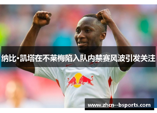纳比·凯塔在不莱梅陷入队内禁赛风波引发关注 纳比·凯塔在不莱梅陷入队内禁赛风波引发关注
