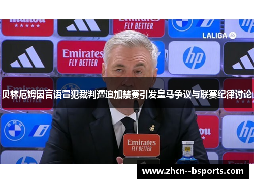 贝林厄姆因言语冒犯裁判遭追加禁赛引发皇马争议与联赛纪律讨论 贝林厄姆因言语冒犯裁判遭追加禁赛引发皇马争议与联赛纪律讨论