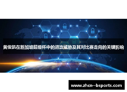 黄俊凯在新加坡超级杯中的进攻威胁及其对比赛走向的关键影响