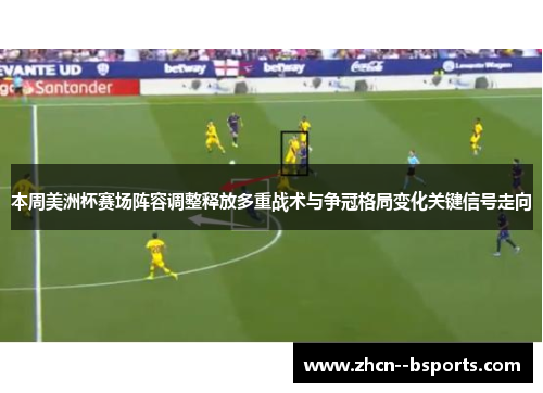 本周美洲杯赛场阵容调整释放多重战术与争冠格局变化关键信号走向 本周美洲杯赛场阵容调整释放多重战术与争冠格局变化关键信号走向