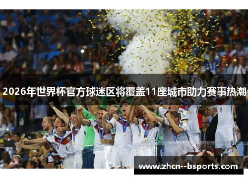 2026年世界杯官方球迷区将覆盖11座城市助力赛事热潮 2026年世界杯官方球迷区将覆盖11座城市助力赛事热潮