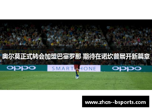 奥尔莫正式转会加盟巴塞罗那 期待在诺坎普展开新篇章
